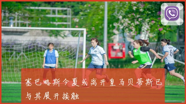 塞巴略斯今夏或离开皇马贝蒂斯已与其展开接触