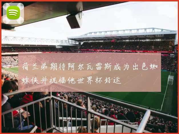 荷兰弟期待阿尔瓦雷斯成为出色蜘蛛侠并祝福他世界杯好运