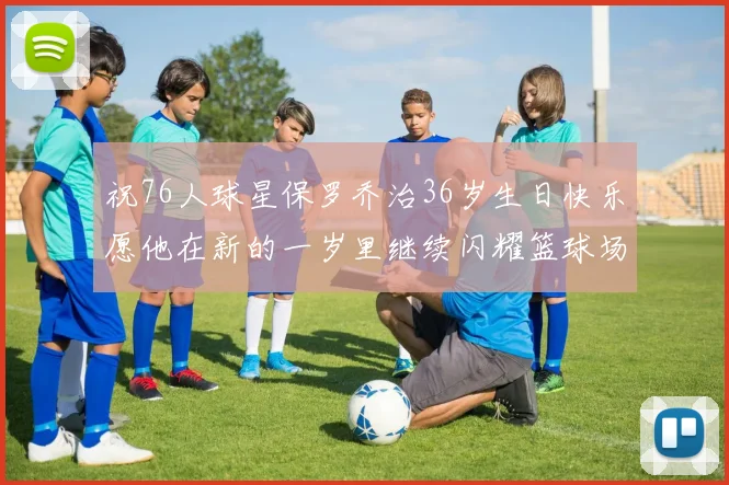祝76人球星保罗乔治36岁生日快乐愿他在新的一岁里继续闪耀篮球场