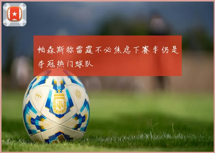 帕森斯称雷霆不必焦虑下赛季仍是夺冠热门球队