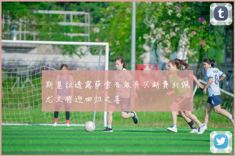 斯基拉透露萨索洛放弃买断费利佩尤文将迎回归之喜