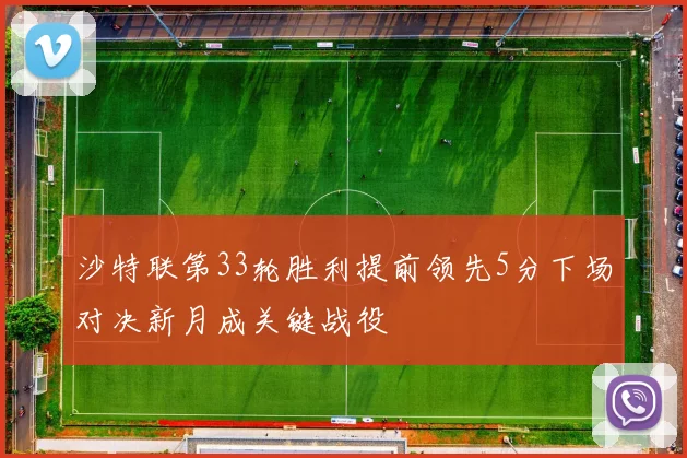 沙特联第33轮胜利提前领先5分下场对决新月成关键战役