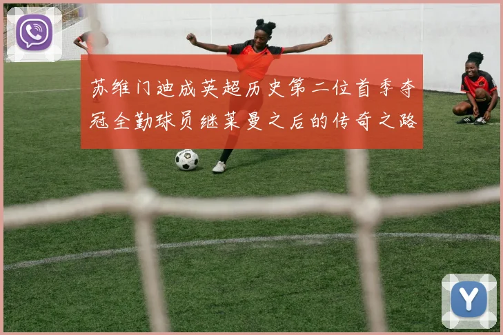 苏维门迪成英超历史第二位首季夺冠全勤球员继莱曼之后的传奇之路