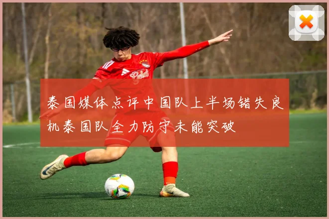 泰国媒体点评中国队上半场错失良机泰国队全力防守未能突破